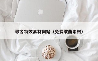 当阳歌名特效素材网站（免费歌曲素材）